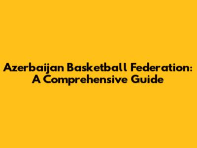 Azerbaijan Basketball Federation: A Comprehensive Guide