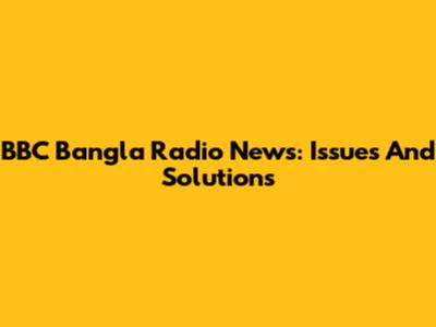 BBC Bangla Radio News: Issues And Solutions
