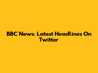 BBC News: Latest Headlines On Twitter