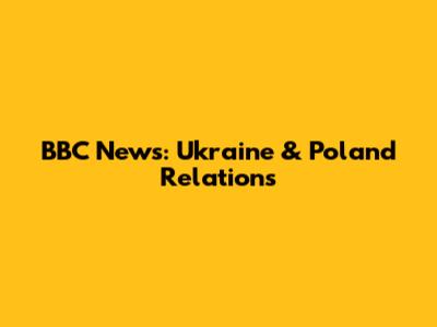 BBC News: Ukraine & Poland Relations