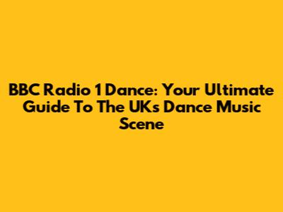 BBC Radio 1 Dance: Your Ultimate Guide To The UK's Dance Music Scene