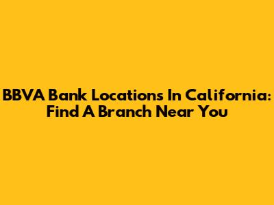 BBVA Bank Locations In California: Find A Branch Near You