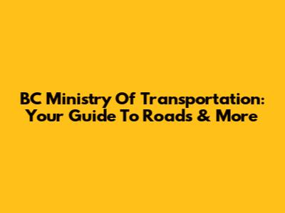 BC Ministry Of Transportation: Your Guide To Roads & More