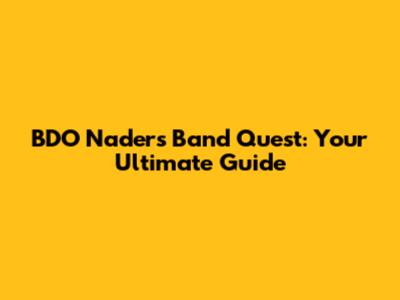 BDO Nader's Band Quest: Your Ultimate Guide