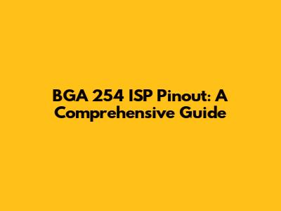BGA 254 ISP Pinout: A Comprehensive Guide
