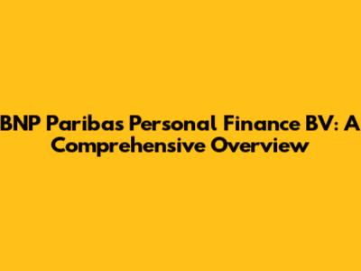 BNP Paribas Personal Finance BV: A Comprehensive Overview