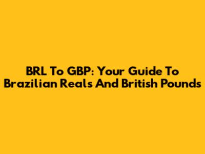 BRL To GBP: Your Guide To Brazilian Reals And British Pounds