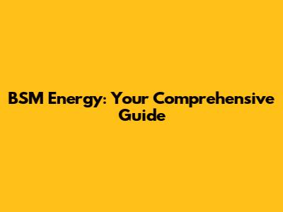 BSM Energy: Your Comprehensive Guide