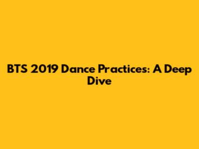 BTS 2019 Dance Practices: A Deep Dive