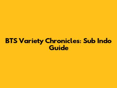 BTS Variety Chronicles: Sub Indo Guide
