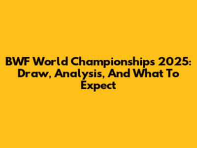 BWF World Championships 2025: Draw, Analysis, And What To Expect