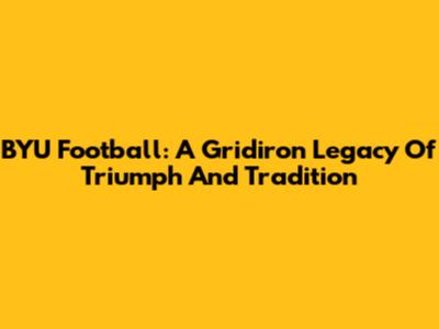 BYU Football: A Gridiron Legacy Of Triumph And Tradition