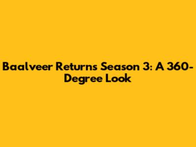 Baalveer Returns Season 3: A 360-Degree Look