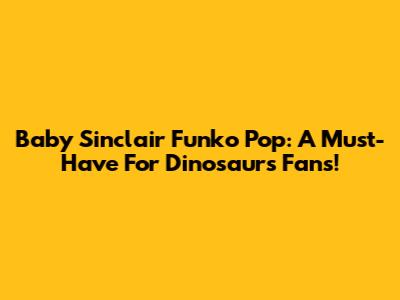 Baby Sinclair Funko Pop: A Must-Have For Dinosaurs Fans!