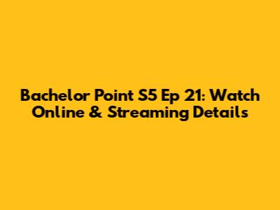 Bachelor Point S5 Ep 21: Watch Online & Streaming Details