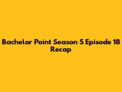 Bachelor Point Season 5 Episode 18 Recap