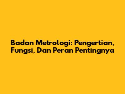 Badan Metrologi: Pengertian, Fungsi, Dan Peran Pentingnya