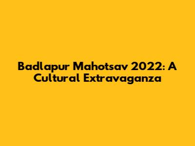 Badlapur Mahotsav 2022: A Cultural Extravaganza