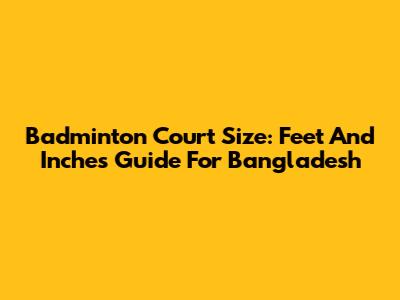 Badminton Court Size: Feet And Inches Guide For Bangladesh
