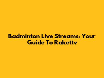 Badminton Live Streams: Your Guide To Rakettv