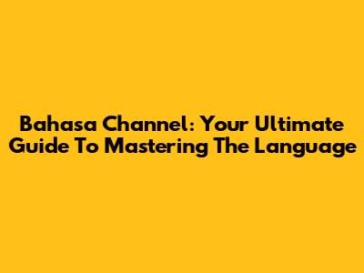 Bahasa Channel: Your Ultimate Guide To Mastering The Language