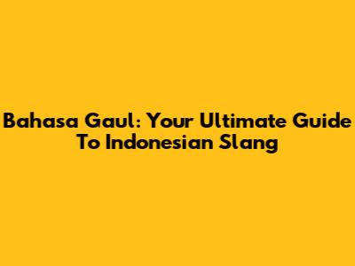 Bahasa Gaul: Your Ultimate Guide To Indonesian Slang