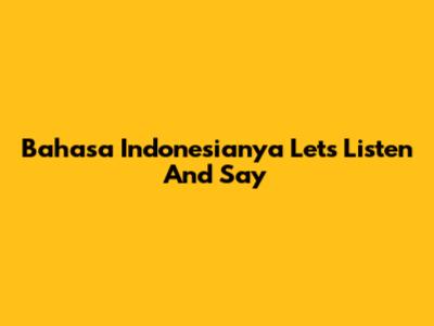 Bahasa Indonesianya 'Let's Listen And Say'
