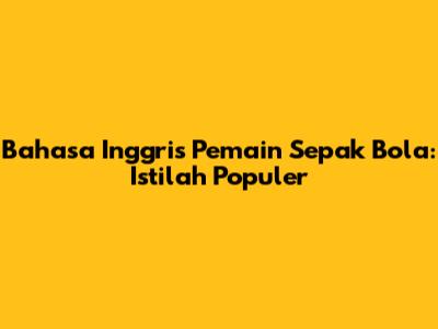 Bahasa Inggris Pemain Sepak Bola: Istilah Populer