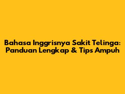 Bahasa Inggrisnya Sakit Telinga: Panduan Lengkap & Tips Ampuh