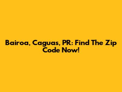 Bairoa, Caguas, PR: Find The Zip Code Now!