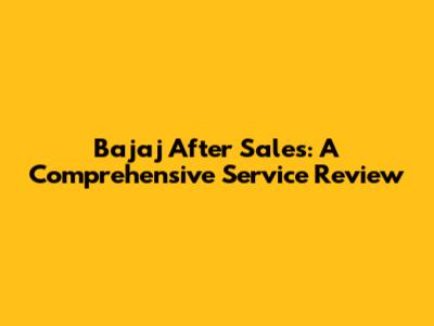 Bajaj After Sales: A Comprehensive Service Review