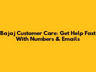 Bajaj Customer Care: Get Help Fast With Numbers & Emails