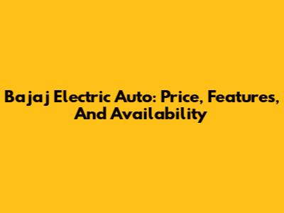 Bajaj Electric Auto: Price, Features, And Availability