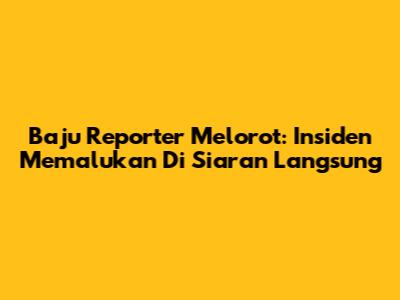 Baju Reporter Melorot: Insiden Memalukan Di Siaran Langsung