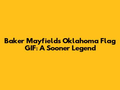 Baker Mayfield's Oklahoma Flag GIF: A Sooner Legend