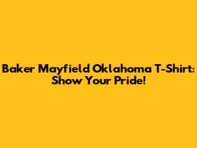 Baker Mayfield Oklahoma T-Shirt: Show Your Pride!