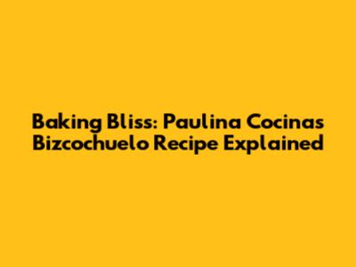 Baking Bliss: Paulina Cocina's Bizcochuelo Recipe Explained