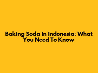Baking Soda In Indonesia: What You Need To Know