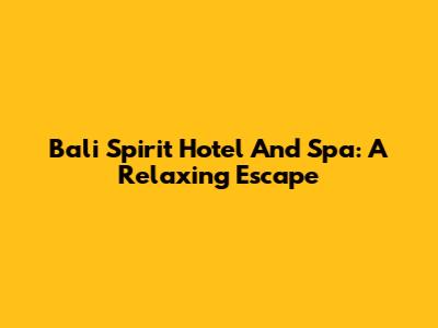Bali Spirit Hotel And Spa: A Relaxing Escape