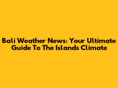 Bali Weather News: Your Ultimate Guide To The Island's Climate