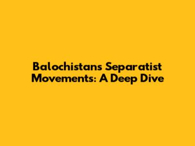 Balochistan's Separatist Movements: A Deep Dive