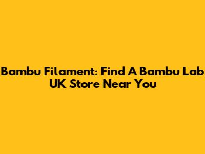 Bambu Filament: Find A Bambu Lab UK Store Near You