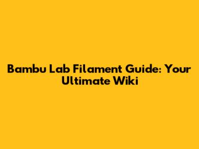 Bambu Lab Filament Guide: Your Ultimate Wiki
