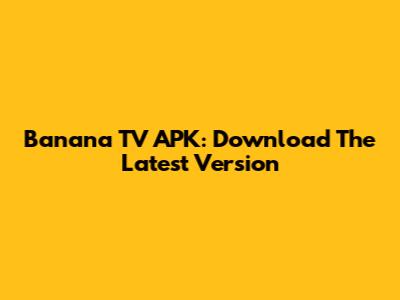 Banana TV APK: Download The Latest Version