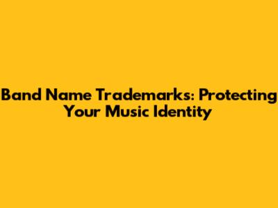 Band Name Trademarks: Protecting Your Music Identity