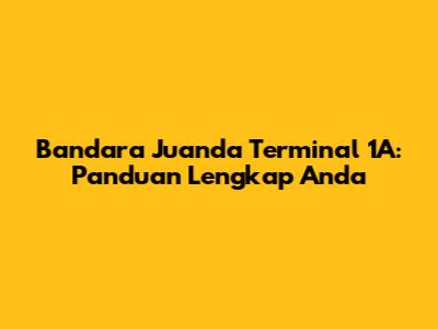 Bandara Juanda Terminal 1A: Panduan Lengkap Anda