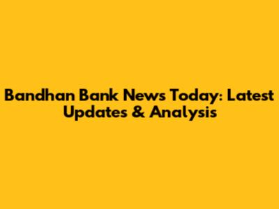Bandhan Bank News Today: Latest Updates & Analysis
