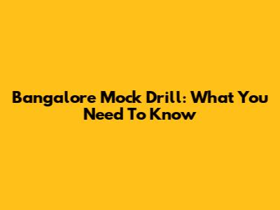 Bangalore Mock Drill: What You Need To Know
