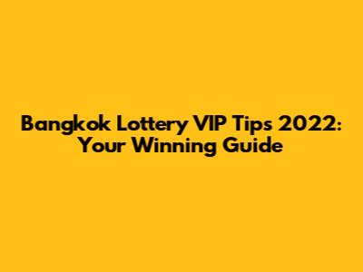 Bangkok Lottery VIP Tips 2022: Your Winning Guide