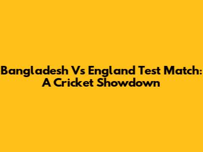 Bangladesh Vs England Test Match: A Cricket Showdown